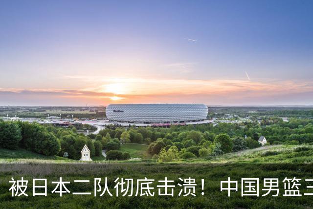 被日本二队彻底击溃！中国男篮三大致命短板显露，郭士强或面临下课危机